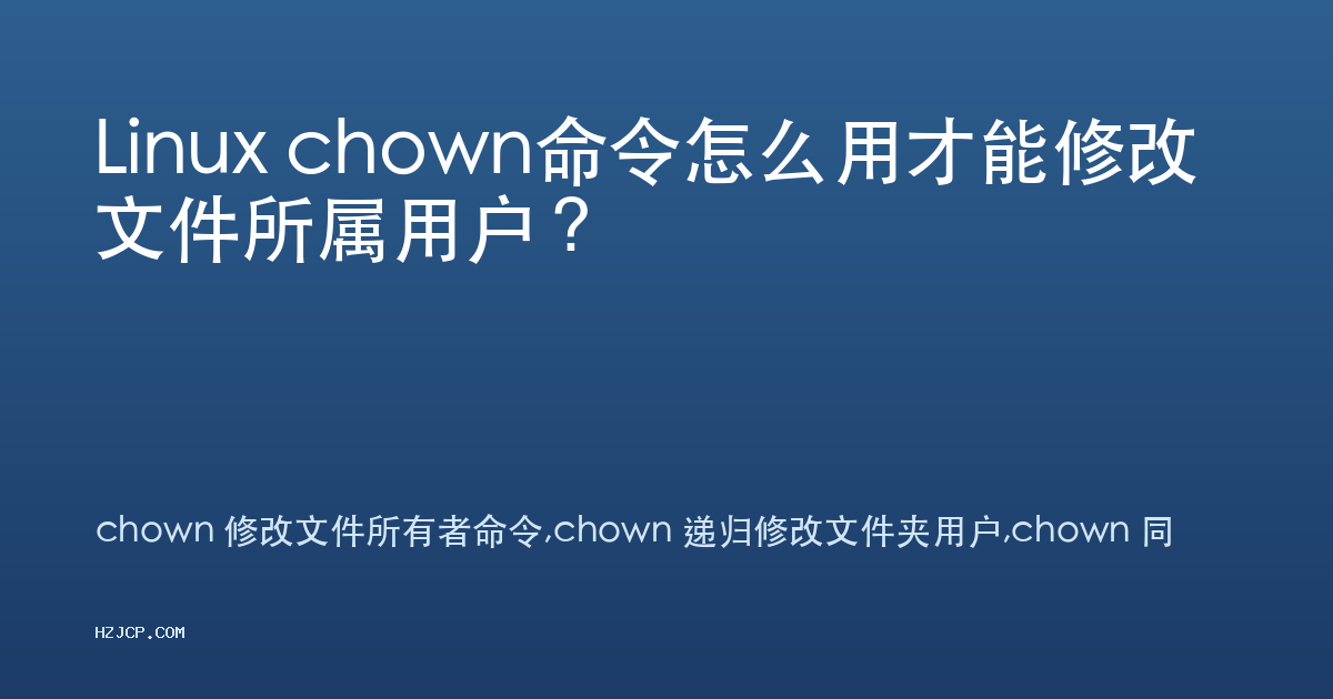 Linux chown命令怎么用才能修改文件所属用户? Linux chown命令怎么用才能修改文件所属用户?
