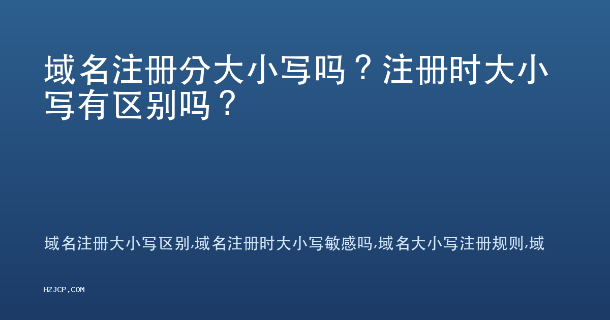 域名注册分大小写吗?注册时大小写有区别吗? 域名注册分大小写吗?注册时大小写有区别吗?