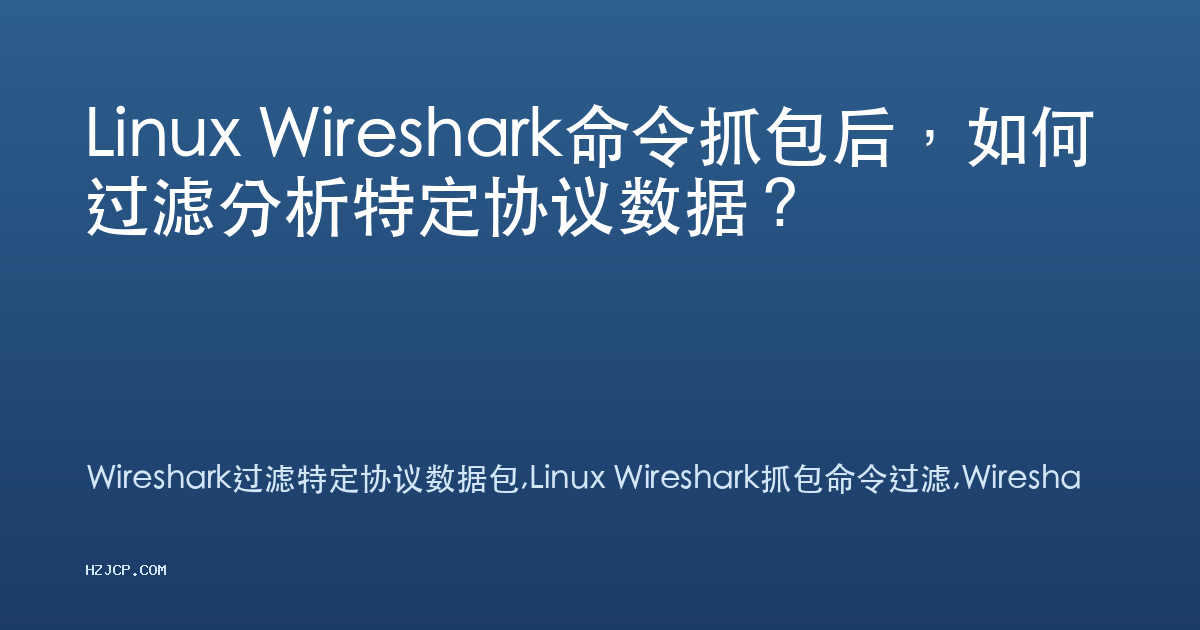 Linux Wireshark命令抓包后,如何过滤分析特定协议数据? Linux Wireshark命令抓包后,如何过滤分析特定协议数据?