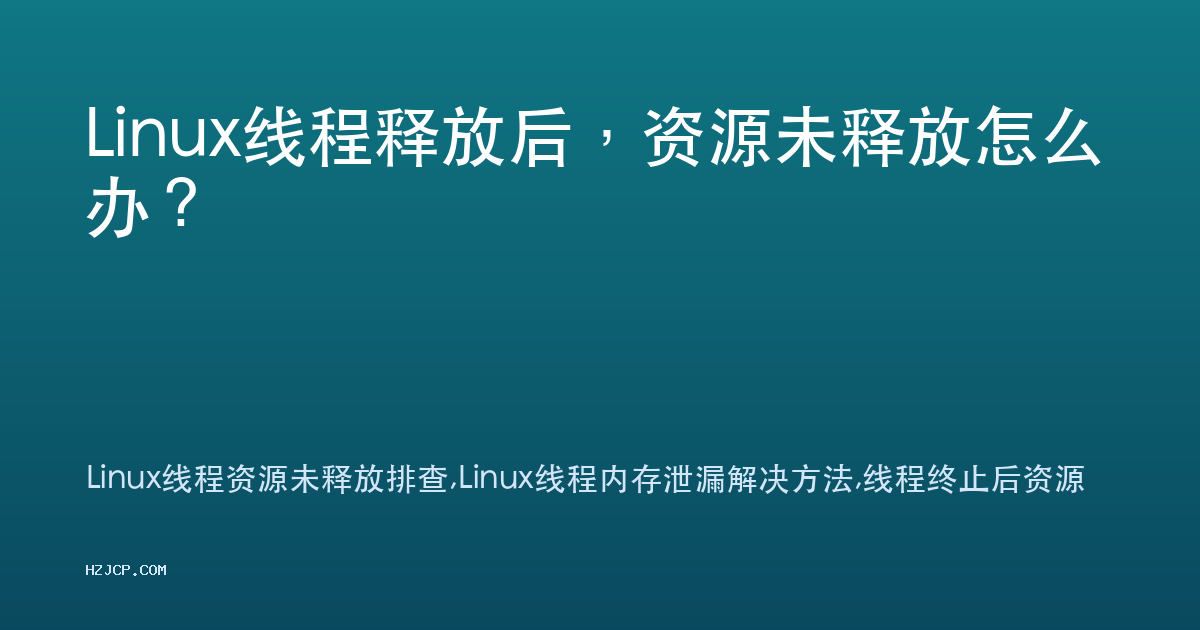 Linux线程释放后,资源未释放怎么办? Linux线程释放后,资源未释放怎么办?