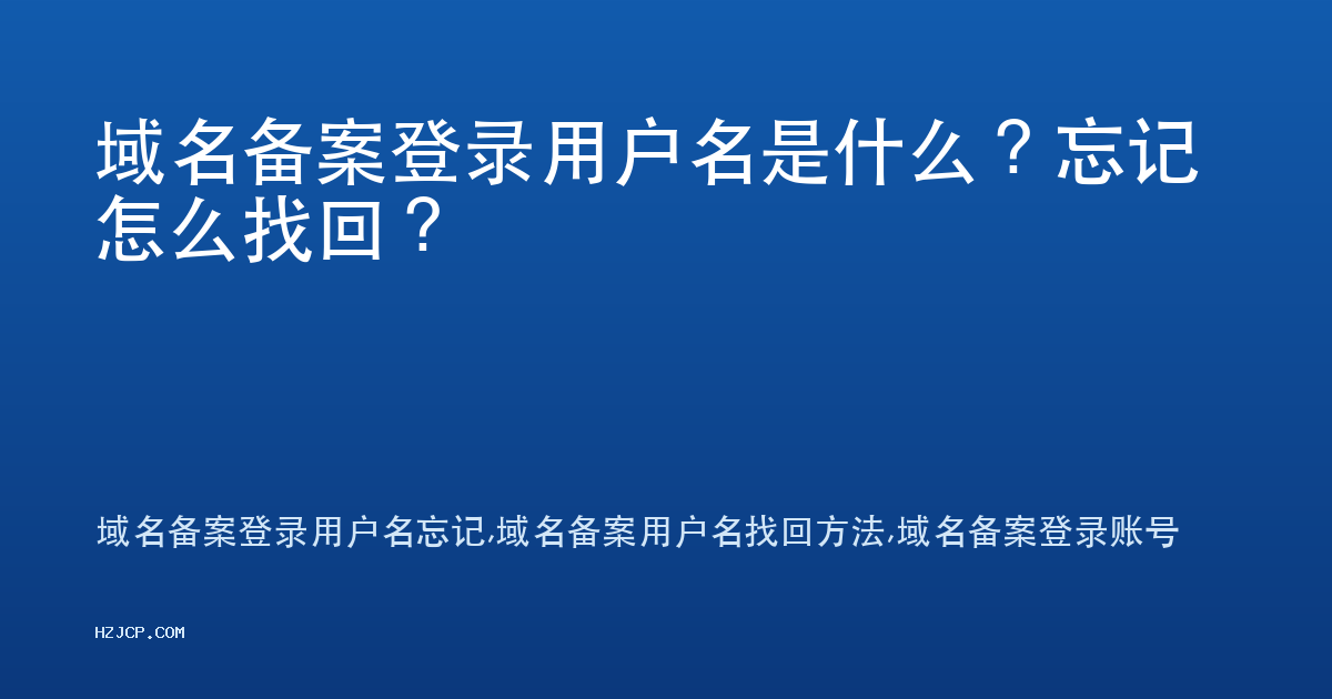 域名备案登录用户名是什么?忘记怎么找回? 域名备案登录用户名是什么?忘记怎么找回?